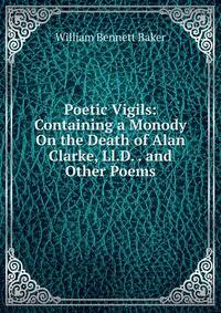 Poetic Vigils: Containing a Monody On the Death of Alan Clarke, Ll.D. . and Other Poems