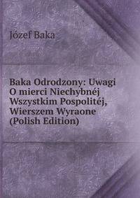 Baka Odrodzony: Uwagi O mierci Niechybnej Wszystkim Pospolitej, Wierszem Wyraone (Polish Edition)