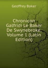 Chronicon Galfridi Le Baker De Swynebroke, Volume 1 (Latin Edition)