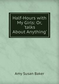 Half-Hours with My Girls: Or, 'talks About Anything'.