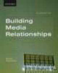 Building Media Relationships: How to Establish, Maintain, and Develop Long-Term Relationships with the Media