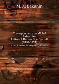 Correspondance: Lettres A Herzen Et A Ogareff (1860-1874) (French Edition)