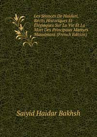 Les Seances De Haidari, Recits Historiques Et Elegiaques Sur La Vie Et La Mort Des Principaux Martyrs Masulmans (French Edition)