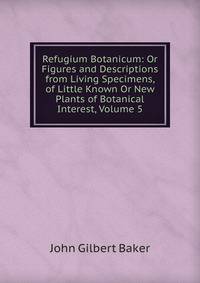 Refugium Botanicum: Or Figures and Descriptions from Living Specimens, of Little Known Or New Plants of Botanical Interest, Volume 5