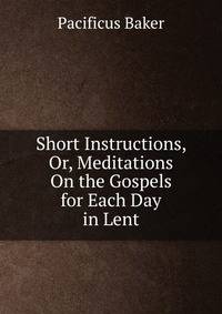 Short Instructions, Or, Meditations On the Gospels for Each Day in Lent