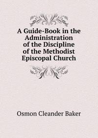 A Guide-Book in the Administration of the Discipline of the Methodist Episcopal Church