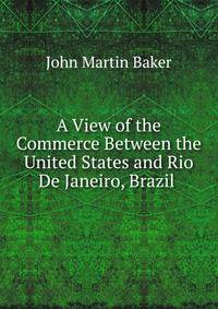 A View of the Commerce Between the United States and Rio De Janeiro, Brazil .