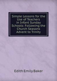 Simple Lessons for the Use of Teachers in Infant Sunday Schools: Following the Church Seasons Advent to Trinity