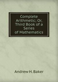 Complete Arithmetic; Or, Third Book of a Series of Mathematics