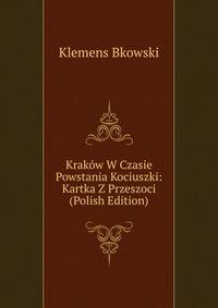 Krakow W Czasie Powstania Kociuszki: Kartka Z Przeszoci (Polish Edition)