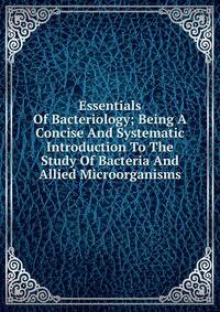 Essentials Of Bacteriology; Being A Concise And Systematic Introduction To The Study Of Bacteria And Allied Microorganisms