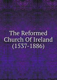 The Reformed Church Of Ireland (1537-1886)