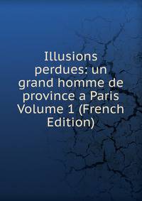 Illusions perdues: un grand homme de province a Paris Volume 1 (French Edition)