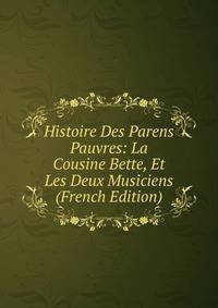 Histoire Des Parens Pauvres: La Cousine Bette, Et Les Deux Musiciens (French Edition)
