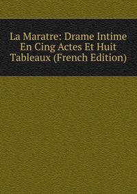 La Maratre: Drame Intime En Cing Actes Et Huit Tableaux (French Edition)