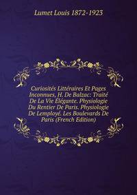 Curiosites Litteraires Et Pages Inconnues, H. De Balzac: Traite De La Vie Elegante. Physiologie Du Rentier De Paris. Physiologie De Lemploye. Les Boulevards De Paris (French Edition)