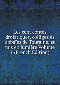 Les cent contes drolatiques, colligez es abbaies de Touraine, et mis en lumiere Volume 1 (French Edition)