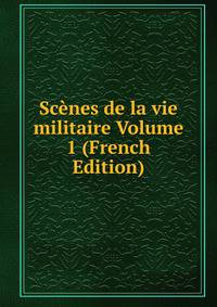 Scenes de la vie militaire Volume 1 (French Edition)