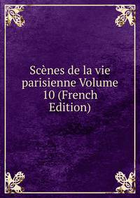 Scenes de la vie parisienne Volume 10 (French Edition)