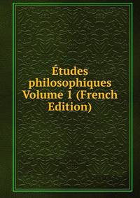 Etudes philosophiques Volume 1 (French Edition)