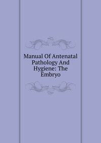 Manual Of Antenatal Pathology And Hygiene: The Embryo