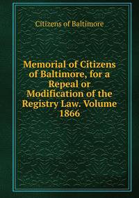 Memorial of Citizens of Baltimore, for a Repeal or Modification of the Registry Law. Volume 1866