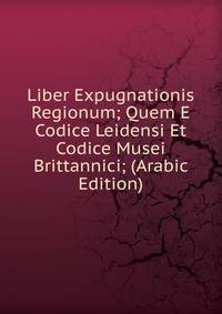Liber Expugnationis Regionum; Quem E Codice Leidensi Et Codice Musei Brittannici; (Arabic Edition)