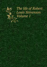 The life of Robert Louis Stevenson Volume 1