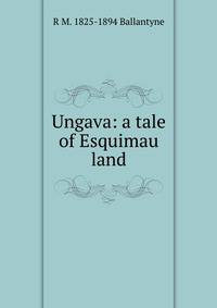 Ungava: a tale of Esquimau land