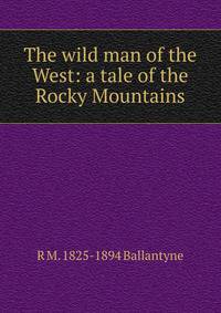 The wild man of the West: a tale of the Rocky Mountains