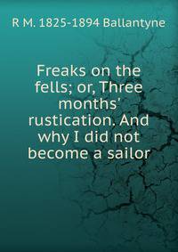Freaks on the fells; or, Three months' rustication. And why I did not become a sailor