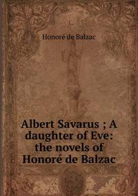 Albert Savarus ; A daughter of Eve: the novels of Honore de Balzac
