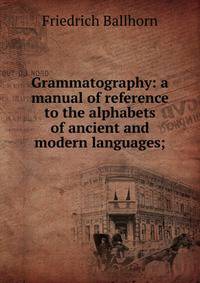 Grammatography: a manual of reference to the alphabets of ancient and modern languages;