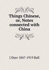 Things Chinese, or, Notes connected with China
