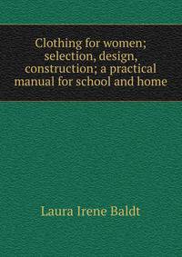 Clothing for women; selection, design, construction; a practical manual for school and home