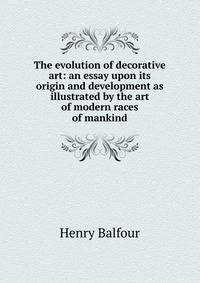 The evolution of decorative art: an essay upon its origin and development as illustrated by the art of modern races of mankind