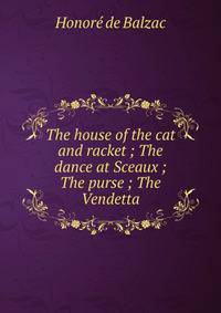 The house of the cat and racket ; The dance at Sceaux ; The purse ; The Vendetta