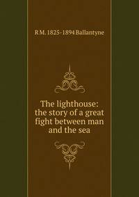 The lighthouse: the story of a great fight between man and the sea