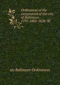 Ordinances of the corporation of the city of Baltimore . 1797-1802-1828-30