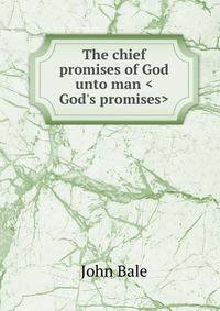 The chief promises of God unto man <God's promises>