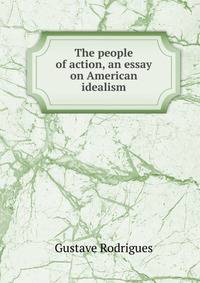 The people of action, an essay on American idealism