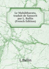 Le Mahabharata, traduit de Sanscrit par L. Ballin (French Edition)