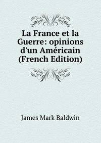 La France et la Guerre: opinions d'un Am?ricain (French Edition)