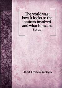 The world war; how it looks to the nations involved and what it means to us