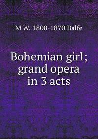 Bohemian girl; grand opera in 3 acts