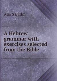 A Hebrew grammar with exercises selected from the Bible