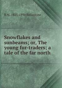 Snowflakes and sunbeams; or, The young fur-traders; a tale of the far north