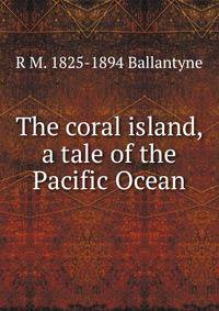 The coral island, a tale of the Pacific Ocean