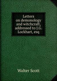 Letters on demonology and witchcraft, addressed to J.G. Lockhart, esq.