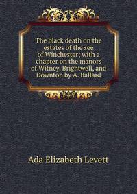 The black death on the estates of the see of Winchester; with a chapter on the manors of Witney, Brightwell, and Downton by A. Ballard